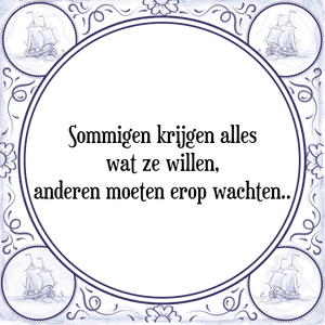 Spreuk Sommigen krijgen alles
wat ze willen,
anderen moeten erop wachten..