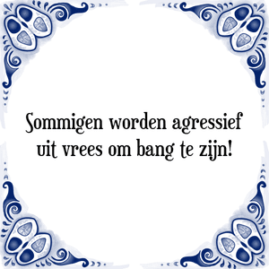 Spreuk Sommigen worden agressief
uit vrees om bang te zijn!