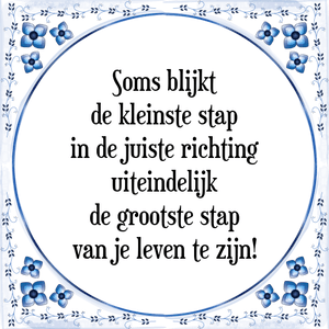 Spreuk Soms blijkt
de kleinste stap
in de juiste richting
uiteindelijk
de grootste stap
van je leven te zijn!