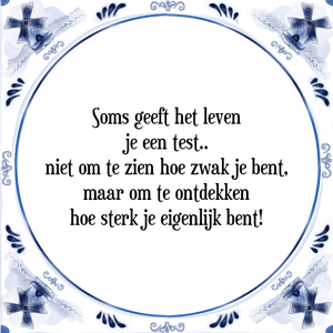 Spreuk Soms geeft het leven
je een test..
niet om te zien hoe zwak je bent,
maar om te ontdekken
hoe sterk je eigenlijk bent!