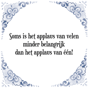 Spreuk Soms is het applaus van velen
minder belangrijk
dan het applaus van één!