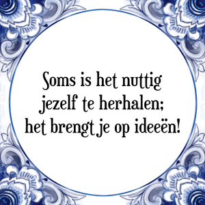 Spreuk Soms is het nuttig
jezelf te herhalen;
het brengt je op ideeën!