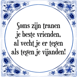 Spreuk Soms zijn tranen
je beste vrienden,
al vecht je er tegen
als tegen je vijanden!