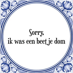 Spreuk Sorry,
ik was een beetje dom