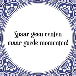 Spreuk Spaar geen centen
maar goede momenten!