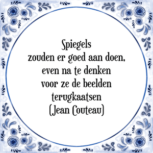 Spreuk Spiegels
zouden er goed aan doen,
even na te denken
voor ze de beelden
terugkaatsen
(Jean Couteau)