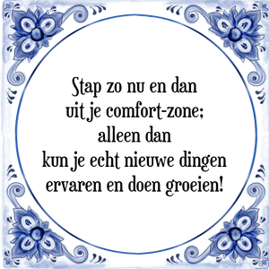 Spreuk Stap zo nu en dan
uit je comfort-zone;
alleen dan
kun je echt nieuwe dingen
ervaren en doen groeien!