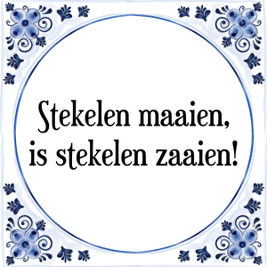 Spreuk Stekelen maaien,
is stekelen zaaien!