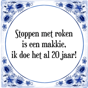 Spreuk Stoppen met roken
is een makkie,
ik doe het al 20 jaar!