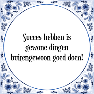 Spreuk Succes hebben is
gewone dingen
buitengewoon goed doen!