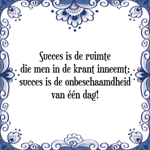 Spreuk Succes is de ruimte
die men in de krant inneemt;
succes is de onbeschaamdheid
van één dag!