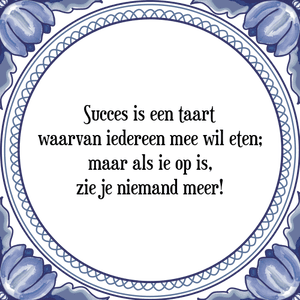 Spreuk Succes is een taart
waarvan iedereen mee wil eten;
maar als ie op is,
zie je niemand meer!