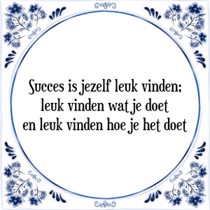 Spreuk Succes is jezelf leuk vinden;
leuk vinden wat je doet
en leuk vinden hoe je het doet