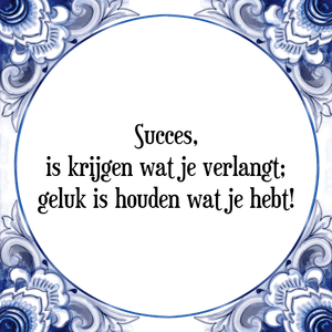 Spreuk Succes,
is krijgen wat je verlangt;
geluk is houden wat je hebt!