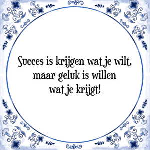 Spreuk Succes is krijgen wat je wilt,
maar geluk is willen
wat je krijgt!