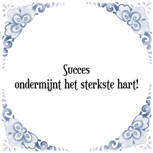 Spreuk Succes
ondermijnt het sterkste hart!