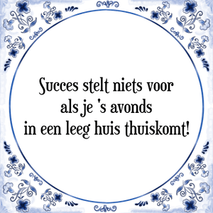 Spreuk Succes stelt niets voor
als je \'s avonds
in een leeg huis thuiskomt!