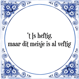 Spreuk 't Is heftig,
maar dit meisje is al veftig