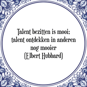 Spreuk Talent bezitten is mooi;
talent ontdekken in anderen
nog mooier
(Elbert Hubbard)