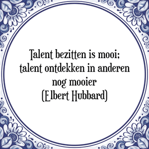 Spreuk Talent bezitten is mooi;
talent ontdekken in anderen
nog mooier
(Elbert Hubbard)