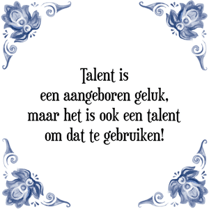 Spreuk Talent is
een aangeboren geluk,
maar het is ook een talent
om dat te gebruiken!