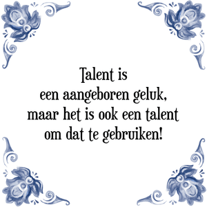 Spreuk Talent is
een aangeboren geluk,
maar het is ook een talent
om dat te gebruiken!