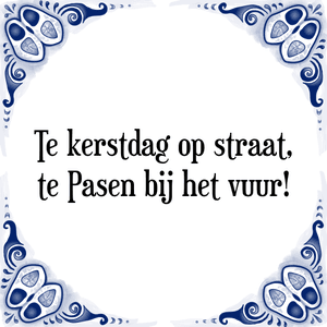 Spreuk Te kerstdag op straat,
te Pasen bij het vuur!