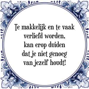 Spreuk Te makkelijk en te vaak
verliefd worden,
kan erop duiden
dat je niet genoeg
van jezelf houdt!