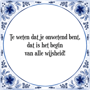 Spreuk Te weten dat je onwetend bent,
dat is het begin
van alle wijsheid!