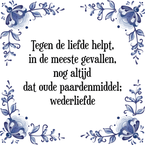 Spreuk Tegen de liefde helpt,
in de meeste gevallen,
nog altijd
dat oude paardenmiddel;
wederliefde