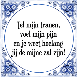 Spreuk Tel mijn tranen,
voel mijn pijn
en je weet hoelang
jij de mijne zal zijn!