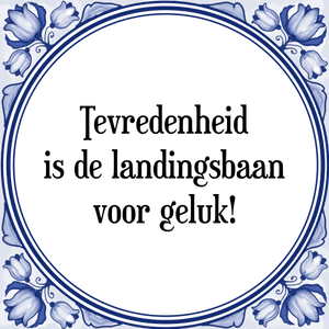 Spreuk Tevredenheid
is de landingsbaan
voor geluk!