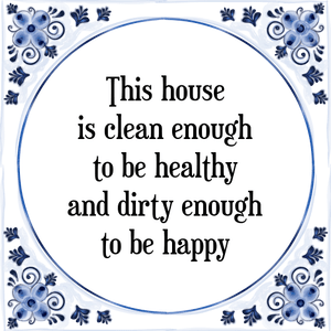 Spreuk This house
is clean enough
to be healthy
and dirty enough
to be happy