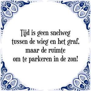 Spreuk Tijd is geen snelweg
tussen de wieg en het graf,
maar de ruimte
om te parkeren in de zon!