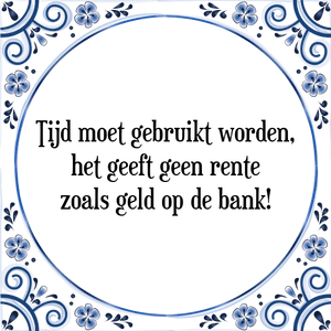 Spreuk Tijd moet gebruikt worden,
het geeft geen rente
zoals geld op de bank!