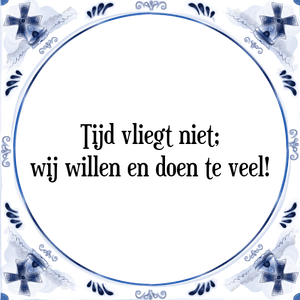 Spreuk Tijd vliegt niet;
wij willen en doen te veel!