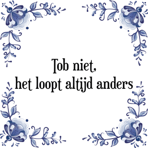 Spreuk Tob niet,
het loopt altijd anders