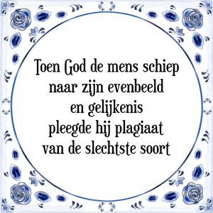 Spreuk Toen God de mens schiep
naar zijn evenbeeld
en gelijkenis
pleegde hij plagiaat
van de slechtste soort