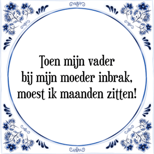 Spreuk Toen mijn vader
bij mijn moeder inbrak,
moest ik maanden zitten!