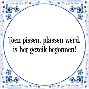 Spreuk Toen pissen, plassen werd,
is het gezeik begonnen!