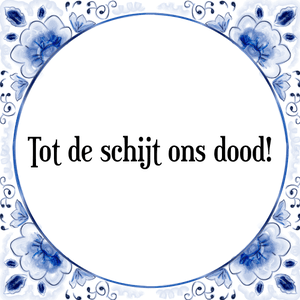 Spreuk Tot de schijt ons dood!