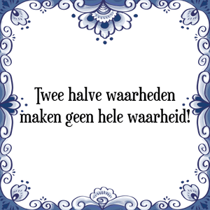 Spreuk Twee halve waarheden
maken geen hele waarheid!