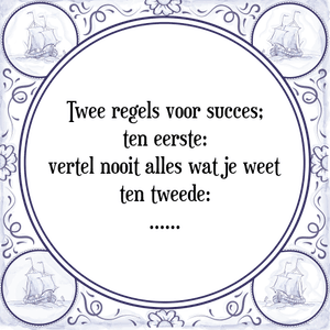 Spreuk Twee regels voor succes;
ten eerste:
vertel nooit alles wat je weet
ten tweede:
......