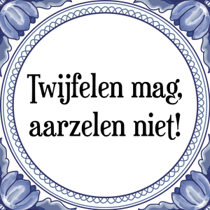 Spreuk Twijfelen mag,
aarzelen niet!