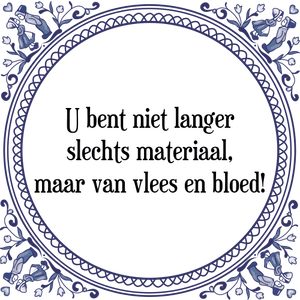 Spreuk U bent niet langer
slechts materiaal,
maar van vlees en bloed!