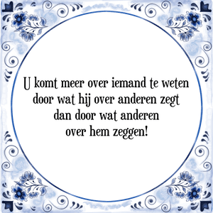 Spreuk U komt meer over iemand te weten
door wat hij over anderen zegt
dan door wat anderen
over hem zeggen!