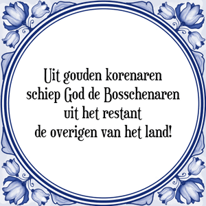 Spreuk Uit gouden korenaren
schiep God de Bosschenaren
uit het restant
de overigen van het land!