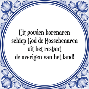 Spreuk Uit gouden korenaren
schiep God de Bosschenaren
uit het restant
de overigen van het land!