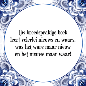 Spreuk Uw breedsprakige boek
leert velerlei nieuws en waars,
was het ware maar nieuw
en het nieuwe maar waar!