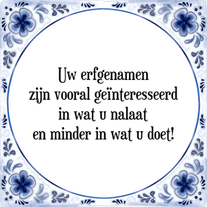 Spreuk Uw erfgenamen
zijn vooral geïnteresseerd
in wat u nalaat
en minder in wat u doet!